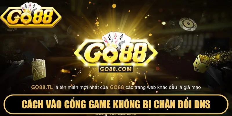 Cách vào cổng game không bị chặn là đổi DNS, dùng VPN hoặc 1Gom