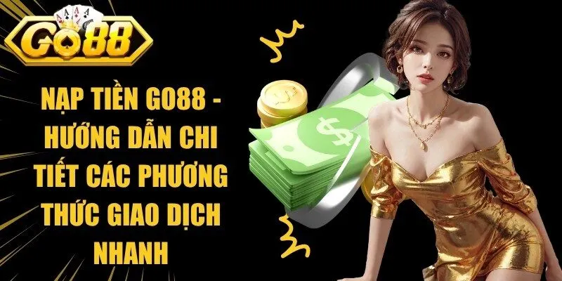 Nạp Tiền Go88 - Hướng Dẫn Chi Tiết Các Phương Thức Giao Dịch Nhanh