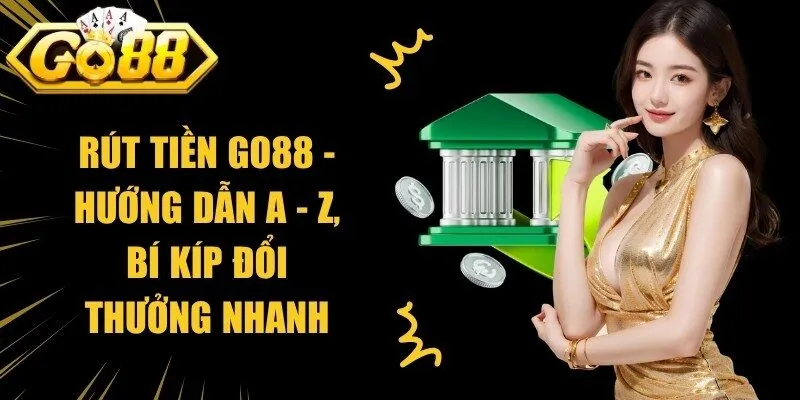 Rút Tiền Go88 - Hướng Dẫn A - Z, Bí Kíp Đổi Thưởng Nhanh