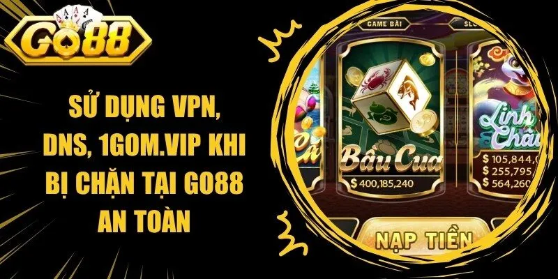 Sử Dụng VPN, DNS, 1Gom.Vip Khi Bị Chặn Tại Go88 An Toàn